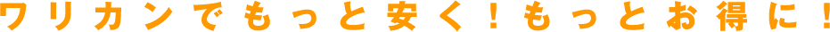ワリカンでもっと安く！もっとお得に！