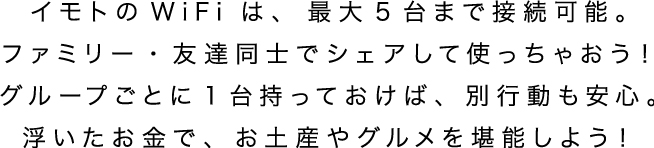 イモトのWiFiは、最大5台まで接続可能。ファミリー・友達同士でシェアして使っちゃおう！