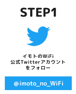 STEP1 イモトのWiFi公式Twitterアカウントをフォロー @imoto_no_WiFi