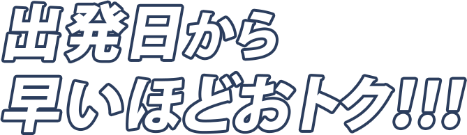 出発日から早いほどおトク!!!