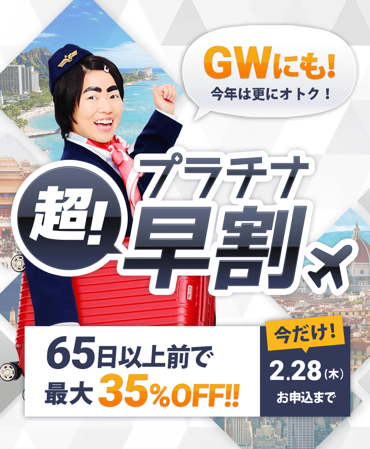 超！プラチナ早割なら、65日以上前で最大35%OFF!!2月28日（木）お申込まで