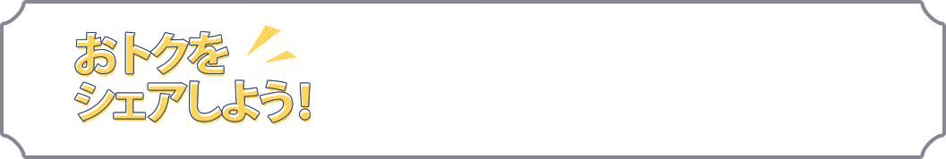 おトクをシェアしよう！