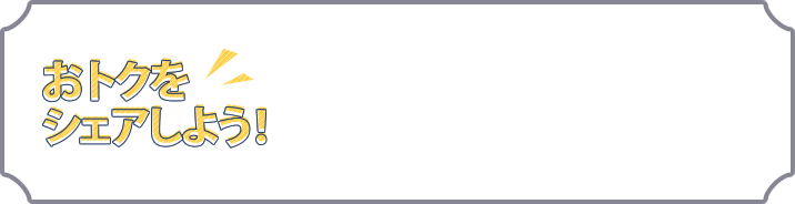 おトクをシェアしよう！