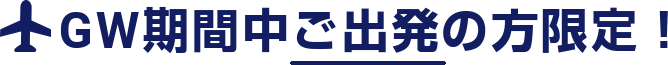 GW期間中ご出発の方限定!
