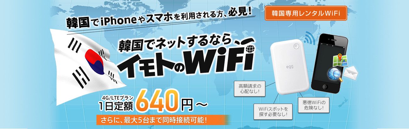 韓国でiPhoneやスマホを利用される方、必見！韓国でネットするならイモトのWiFi 4G/LTEプラン1日定額640円 さらに、最大5台まで同時接続可能！高額請求の心配なし！WiFiスポットを探す必要なし悪徳WiFiの危険なし！