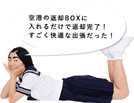 空港の返却BOXに入れるだけで返却完了！すごく快適な出張だった！