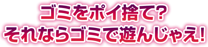 ゴミをポイ捨て？それならゴミで遊んじゃえ！