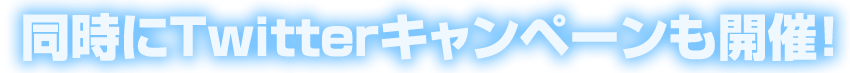 同時にTwitterキャンペーンも開催！