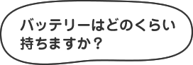 バッテリーはどのくらい持ちますか?