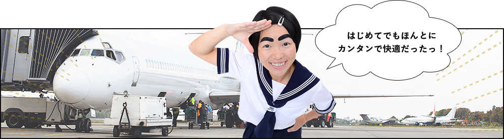 はじめてでもほんとにカンタンで快適だったっ!